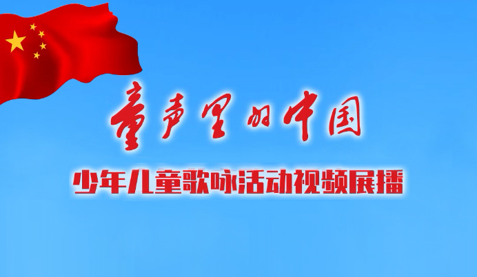 專欄|“童聲里的中國”少年兒童歌詠活動視頻展播
